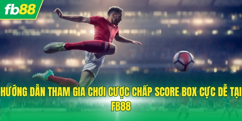 Hướng dẫn tham gia chơi cược chấp Score Box cực dễ tại FB88